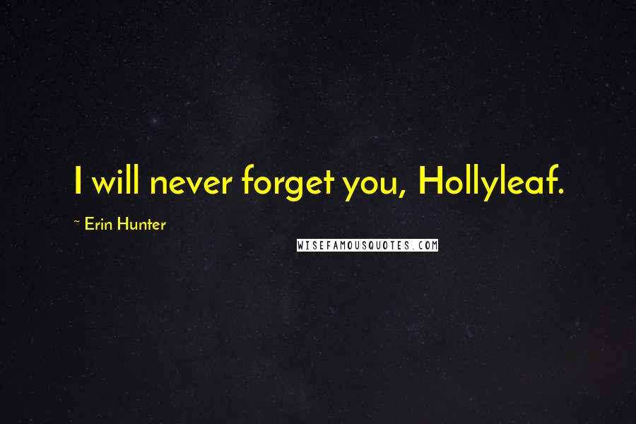 Erin Hunter Quotes: I will never forget you, Hollyleaf.