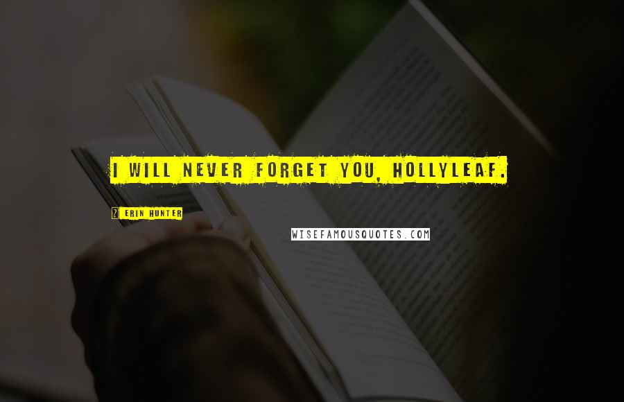Erin Hunter Quotes: I will never forget you, Hollyleaf.