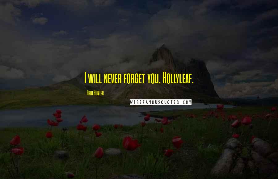 Erin Hunter Quotes: I will never forget you, Hollyleaf.