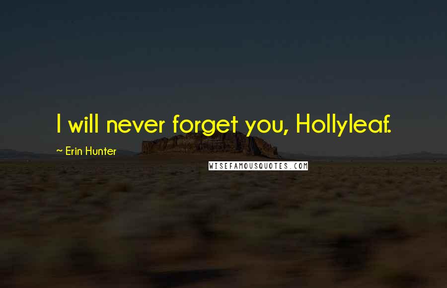 Erin Hunter Quotes: I will never forget you, Hollyleaf.