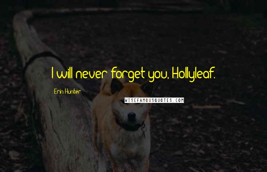 Erin Hunter Quotes: I will never forget you, Hollyleaf.