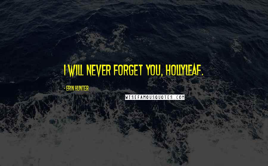 Erin Hunter Quotes: I will never forget you, Hollyleaf.