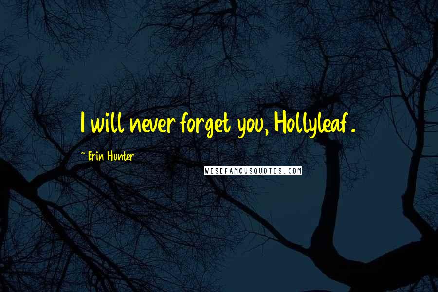 Erin Hunter Quotes: I will never forget you, Hollyleaf.