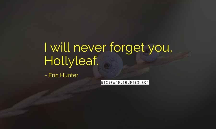 Erin Hunter Quotes: I will never forget you, Hollyleaf.