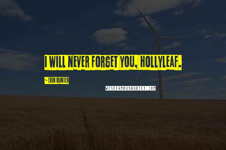 Erin Hunter Quotes: I will never forget you, Hollyleaf.