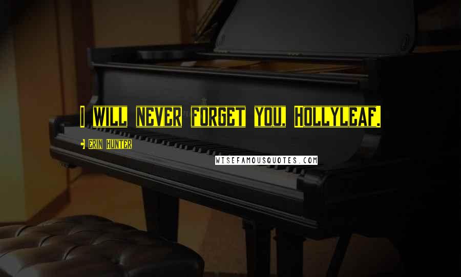 Erin Hunter Quotes: I will never forget you, Hollyleaf.