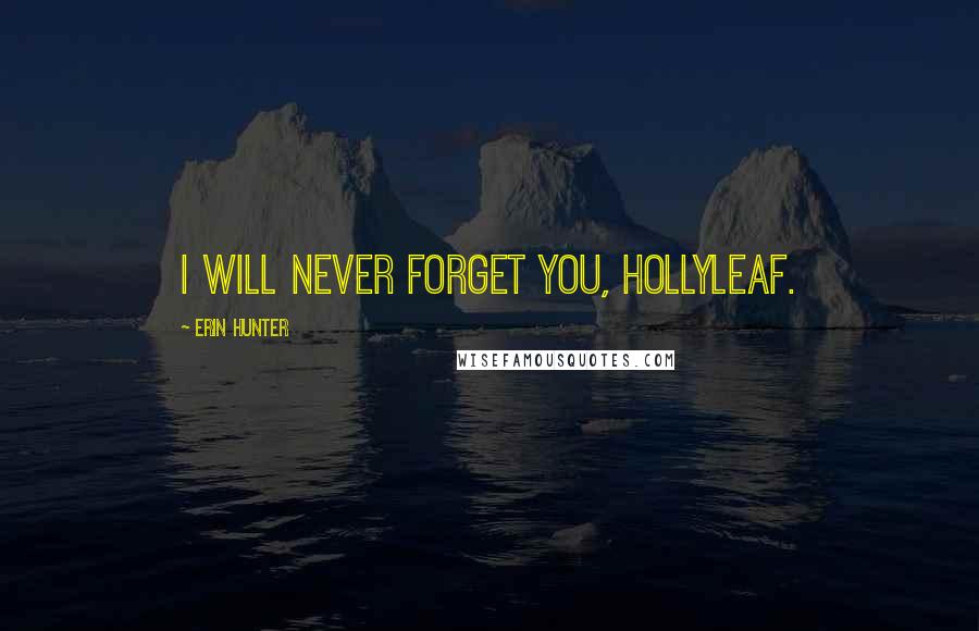 Erin Hunter Quotes: I will never forget you, Hollyleaf.
