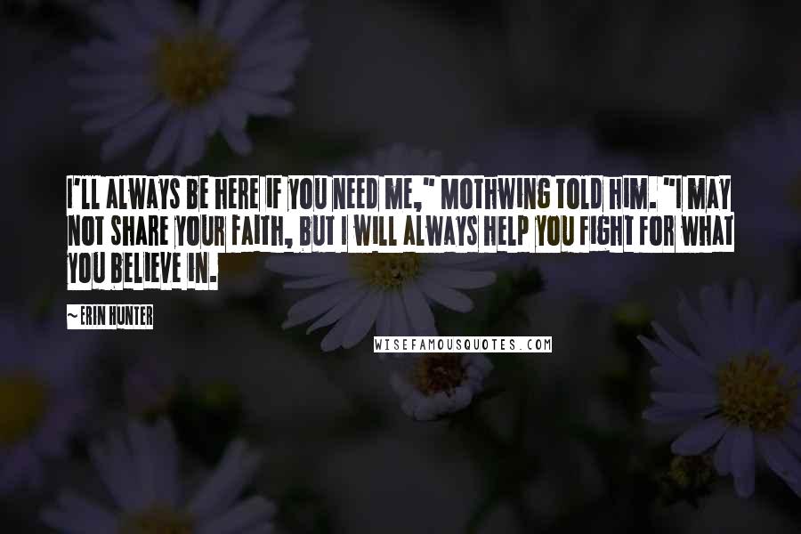 Erin Hunter Quotes: I'll always be here if you need me," Mothwing told him. "I may not share your faith, but I will always help you fight for what you believe in.