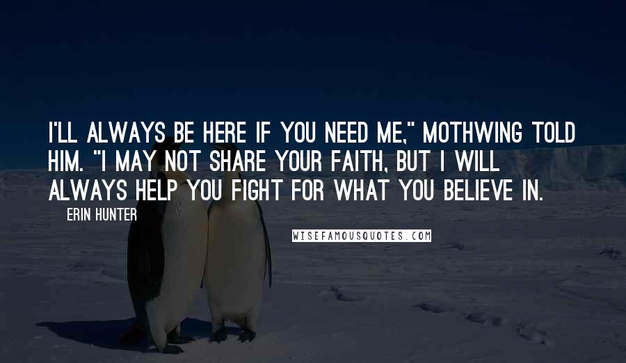 Erin Hunter Quotes: I'll always be here if you need me," Mothwing told him. "I may not share your faith, but I will always help you fight for what you believe in.