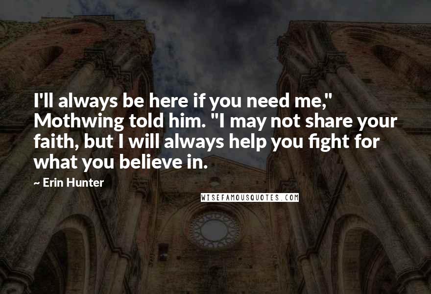 Erin Hunter Quotes: I'll always be here if you need me," Mothwing told him. "I may not share your faith, but I will always help you fight for what you believe in.