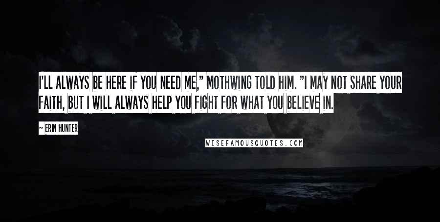 Erin Hunter Quotes: I'll always be here if you need me," Mothwing told him. "I may not share your faith, but I will always help you fight for what you believe in.