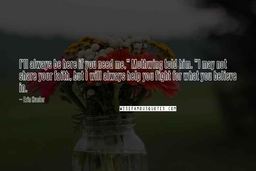 Erin Hunter Quotes: I'll always be here if you need me," Mothwing told him. "I may not share your faith, but I will always help you fight for what you believe in.