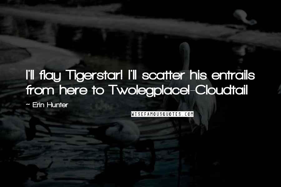 Erin Hunter Quotes: I'll flay Tigerstar! I'll scatter his entrails from here to Twolegplace!-Cloudtail