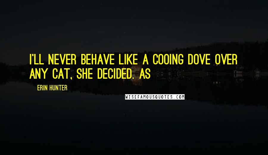 Erin Hunter Quotes: I'll never behave like a cooing dove over any cat, she decided. As