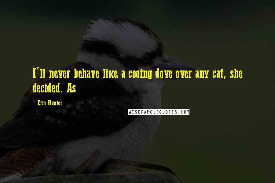 Erin Hunter Quotes: I'll never behave like a cooing dove over any cat, she decided. As