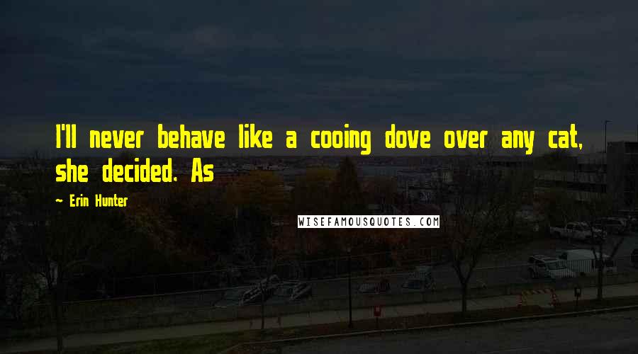 Erin Hunter Quotes: I'll never behave like a cooing dove over any cat, she decided. As