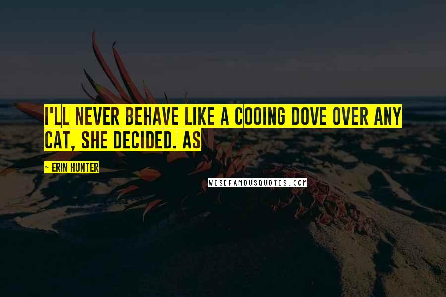 Erin Hunter Quotes: I'll never behave like a cooing dove over any cat, she decided. As