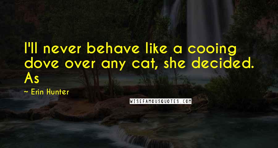 Erin Hunter Quotes: I'll never behave like a cooing dove over any cat, she decided. As