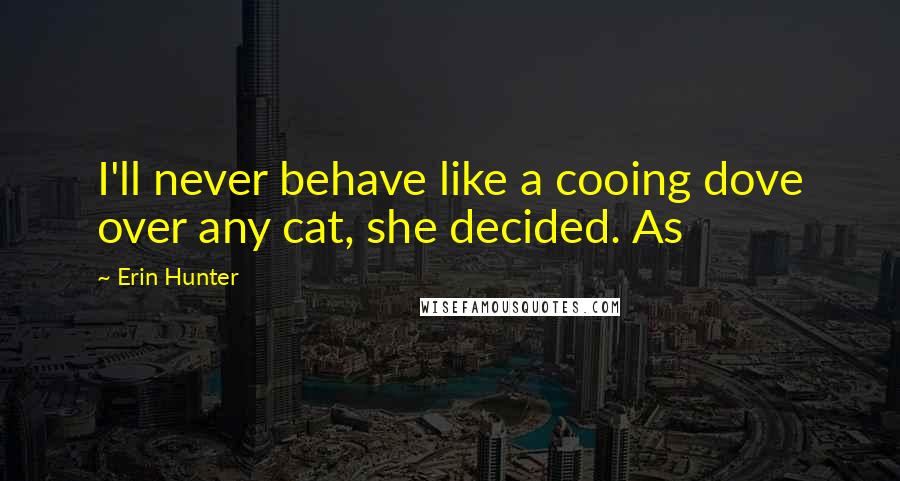 Erin Hunter Quotes: I'll never behave like a cooing dove over any cat, she decided. As