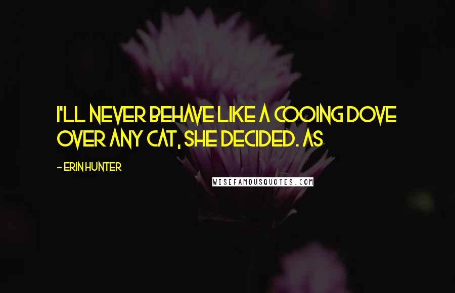 Erin Hunter Quotes: I'll never behave like a cooing dove over any cat, she decided. As