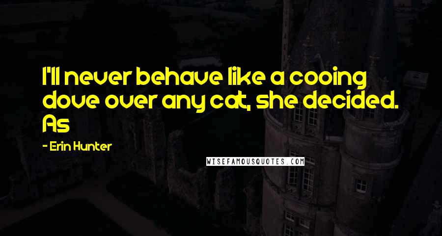 Erin Hunter Quotes: I'll never behave like a cooing dove over any cat, she decided. As