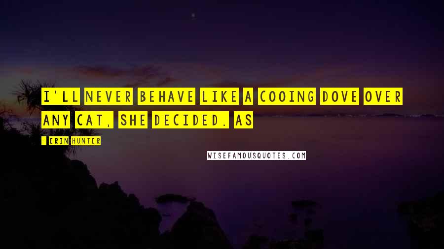 Erin Hunter Quotes: I'll never behave like a cooing dove over any cat, she decided. As