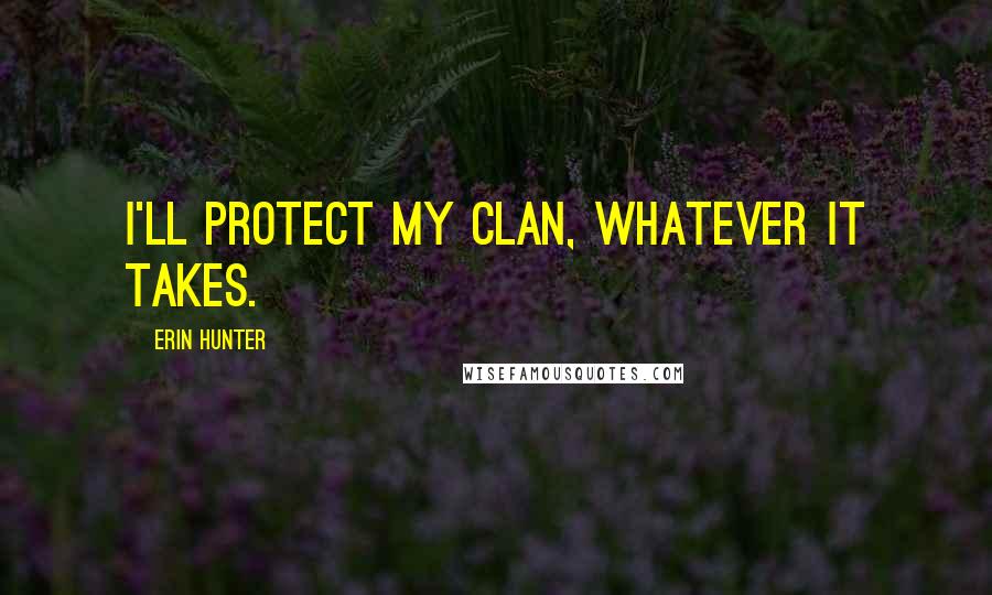 Erin Hunter Quotes: I'll protect my Clan, whatever it takes.