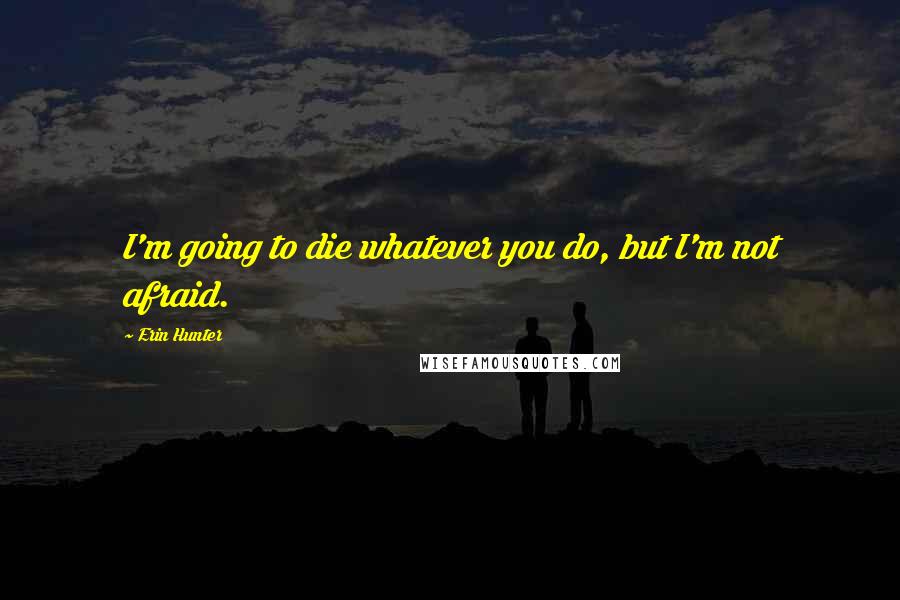 Erin Hunter Quotes: I'm going to die whatever you do, but I'm not afraid.