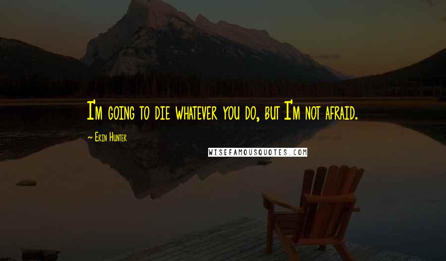 Erin Hunter Quotes: I'm going to die whatever you do, but I'm not afraid.