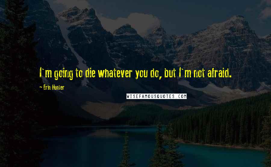 Erin Hunter Quotes: I'm going to die whatever you do, but I'm not afraid.