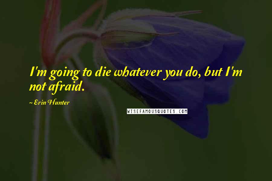 Erin Hunter Quotes: I'm going to die whatever you do, but I'm not afraid.
