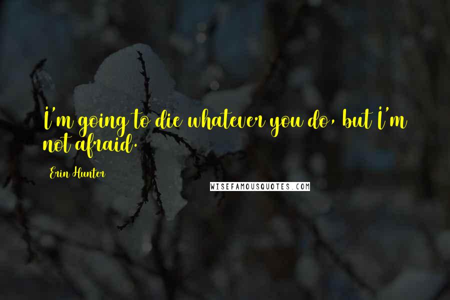 Erin Hunter Quotes: I'm going to die whatever you do, but I'm not afraid.