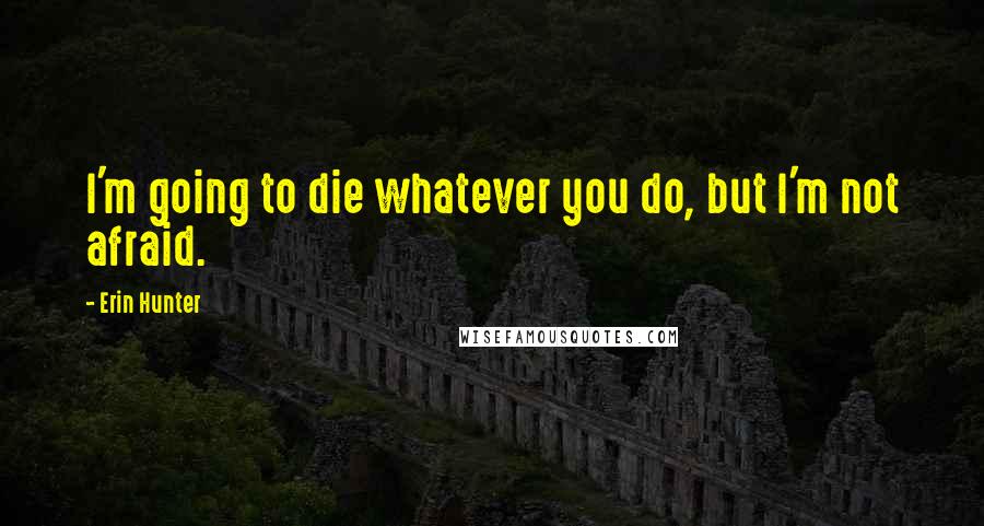 Erin Hunter Quotes: I'm going to die whatever you do, but I'm not afraid.
