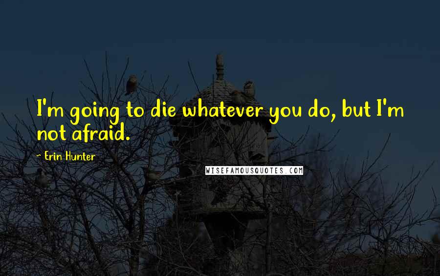 Erin Hunter Quotes: I'm going to die whatever you do, but I'm not afraid.