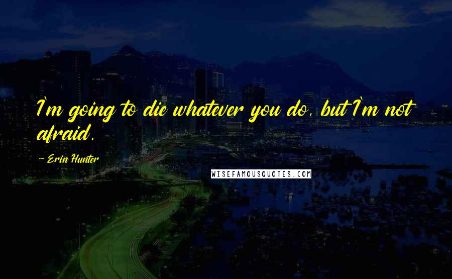 Erin Hunter Quotes: I'm going to die whatever you do, but I'm not afraid.