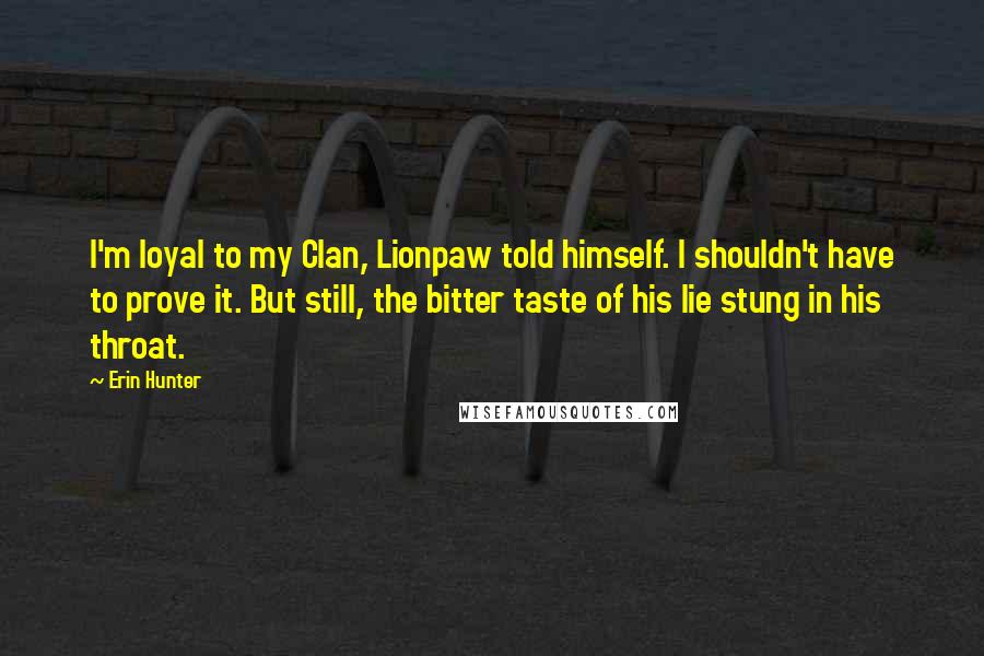 Erin Hunter Quotes: I'm loyal to my Clan, Lionpaw told himself. I shouldn't have to prove it. But still, the bitter taste of his lie stung in his throat.