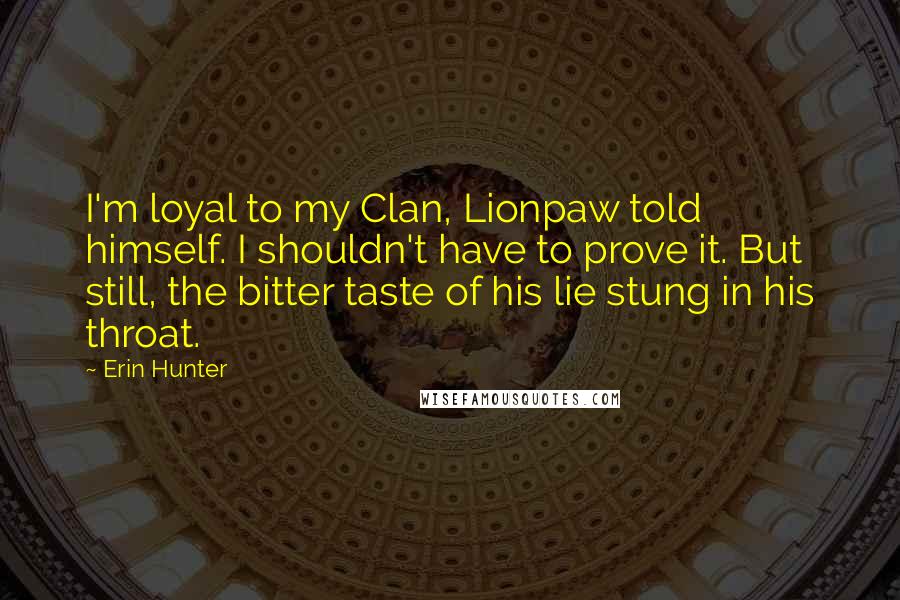 Erin Hunter Quotes: I'm loyal to my Clan, Lionpaw told himself. I shouldn't have to prove it. But still, the bitter taste of his lie stung in his throat.