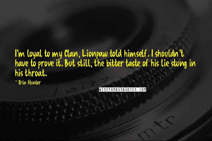 Erin Hunter Quotes: I'm loyal to my Clan, Lionpaw told himself. I shouldn't have to prove it. But still, the bitter taste of his lie stung in his throat.