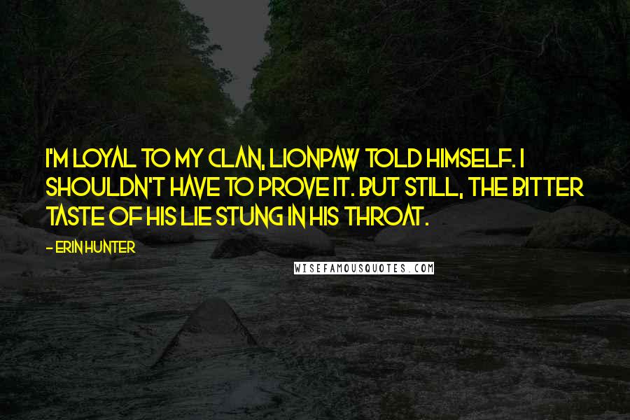 Erin Hunter Quotes: I'm loyal to my Clan, Lionpaw told himself. I shouldn't have to prove it. But still, the bitter taste of his lie stung in his throat.