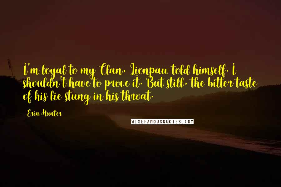 Erin Hunter Quotes: I'm loyal to my Clan, Lionpaw told himself. I shouldn't have to prove it. But still, the bitter taste of his lie stung in his throat.