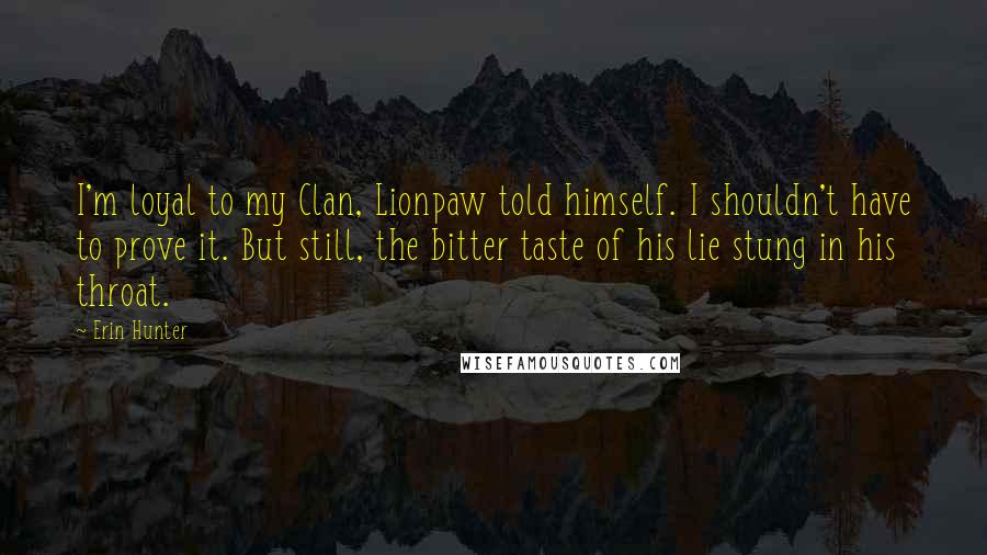 Erin Hunter Quotes: I'm loyal to my Clan, Lionpaw told himself. I shouldn't have to prove it. But still, the bitter taste of his lie stung in his throat.