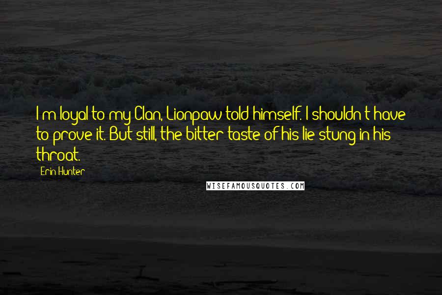 Erin Hunter Quotes: I'm loyal to my Clan, Lionpaw told himself. I shouldn't have to prove it. But still, the bitter taste of his lie stung in his throat.