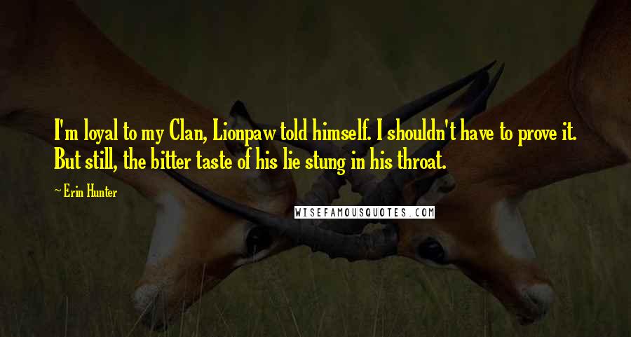 Erin Hunter Quotes: I'm loyal to my Clan, Lionpaw told himself. I shouldn't have to prove it. But still, the bitter taste of his lie stung in his throat.