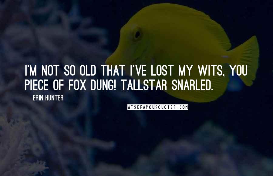 Erin Hunter Quotes: I'm not so old that I've lost my wits, you piece of fox dung! Tallstar snarled.
