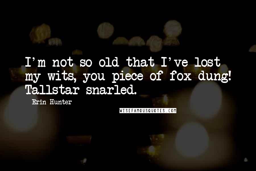 Erin Hunter Quotes: I'm not so old that I've lost my wits, you piece of fox dung! Tallstar snarled.