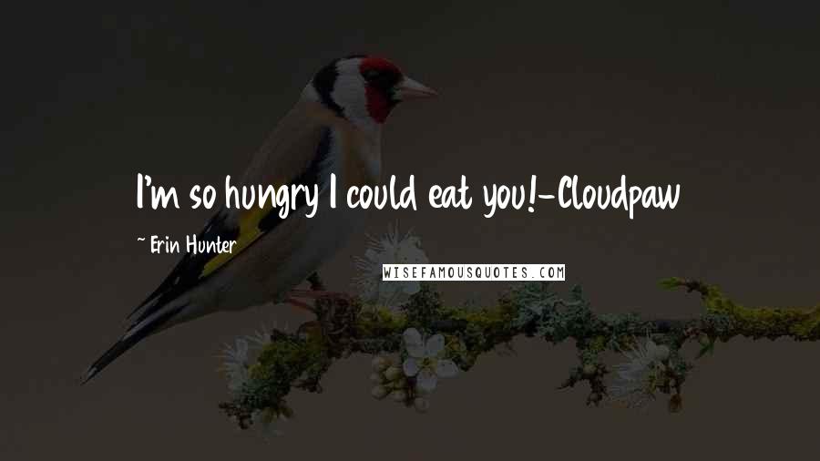 Erin Hunter Quotes: I'm so hungry I could eat you!-Cloudpaw