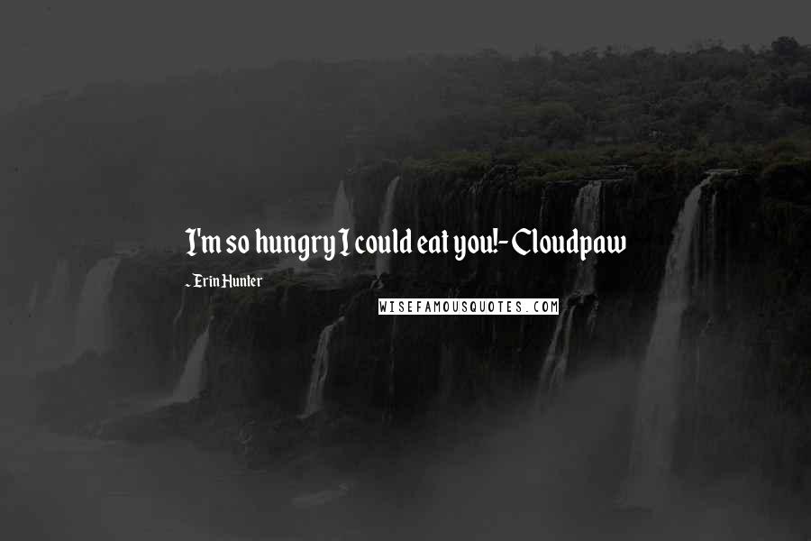 Erin Hunter Quotes: I'm so hungry I could eat you!-Cloudpaw