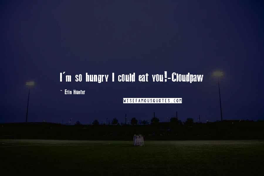Erin Hunter Quotes: I'm so hungry I could eat you!-Cloudpaw