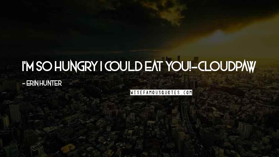 Erin Hunter Quotes: I'm so hungry I could eat you!-Cloudpaw