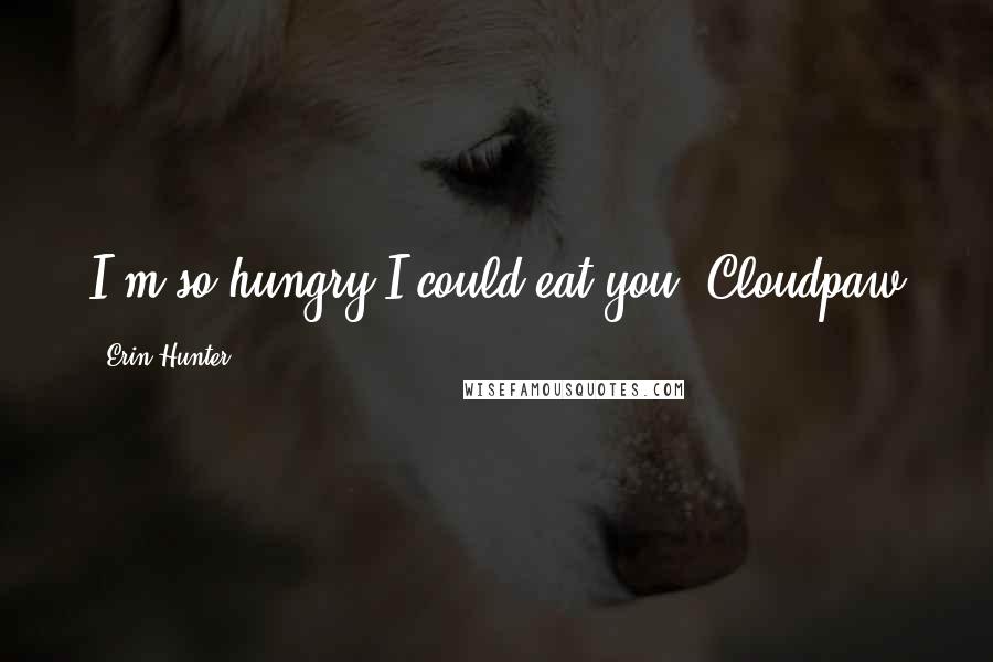 Erin Hunter Quotes: I'm so hungry I could eat you!-Cloudpaw